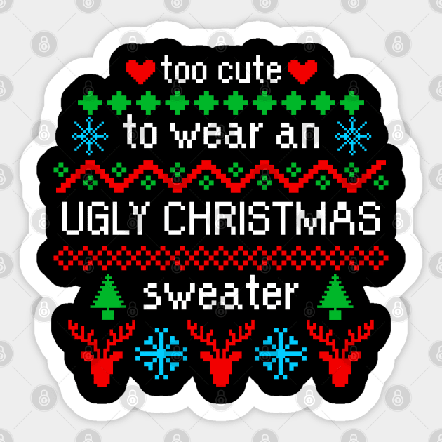 Too Cute to Wear an Ugly Christmas Sweater Black Ugly Christmas Sweater Sticker TeePublic